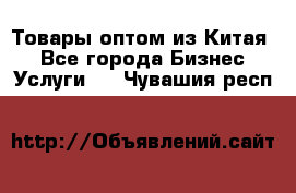 Товары оптом из Китая  - Все города Бизнес » Услуги   . Чувашия респ.